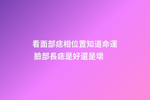 看面部痣相位置知道命運 臉部長痣是好還是壞